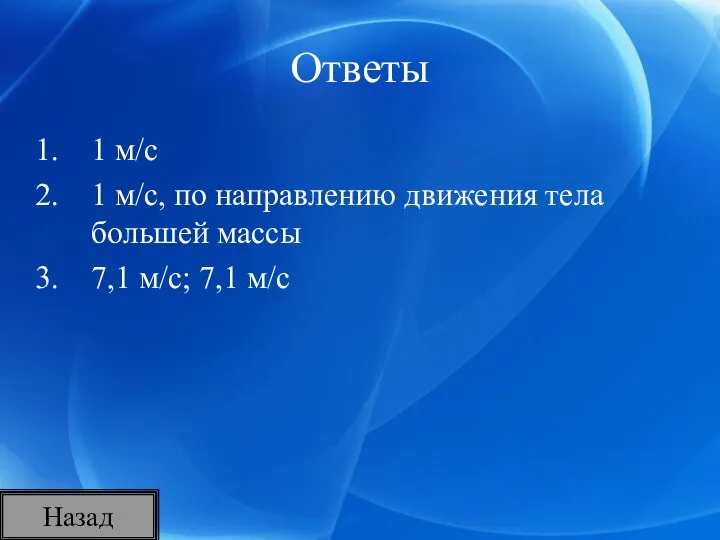 Ответы 1 м/с 1 м/с, по направлению движения тела большей массы 7,1 м/с; 7,1 м/с Назад