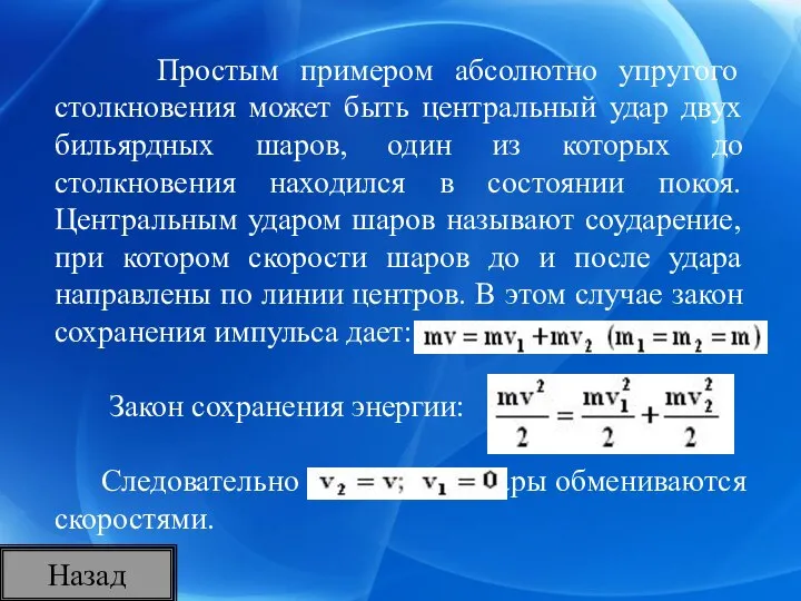 Простым примером абсолютно упругого столкновения может быть центральный удар двух бильярдных шаров,