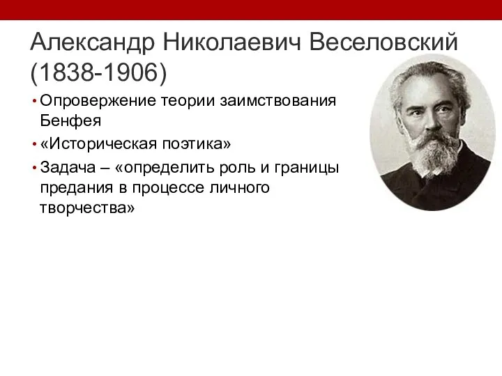 Александр Николаевич Веселовский (1838-1906) Опровержение теории заимствования Бенфея «Историческая поэтика» Задача –