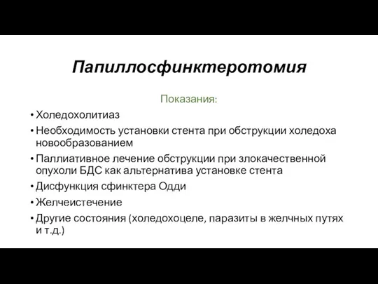 Папиллосфинктеротомия Показания: Холедохолитиаз Необходимость установки стента при обструкции холедоха новообразованием Паллиативное лечение