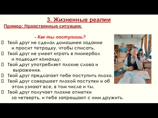 3. Жизненные реалии Пример: Нравственные ситуации. - Как ты поступишь? Твой друг