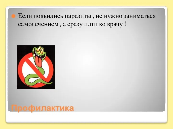 Профилактика Если появились паразиты , не нужно заниматься самолечением , а сразу идти ко врачу !