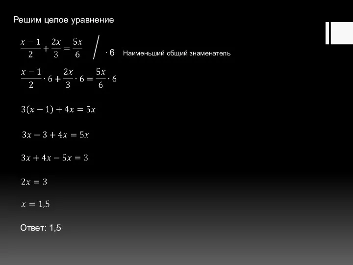 Решим целое уравнение Ответ: 1,5 ∙ 6 Наименьший общий знаменатель