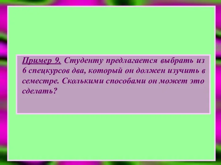 Пример 9. Студенту предлагается выбрать из 6 спецкурсов два, который он должен