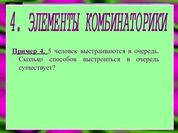 4. ЭЛЕМЕНТЫ КОМБИНАТОРИКИ Пример 4. 5 человек выстраиваются в очередь. Сколько способов выстроиться в очередь существует?