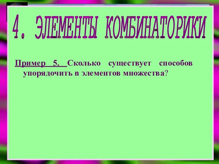 4. ЭЛЕМЕНТЫ КОМБИНАТОРИКИ Пример 5. Сколько существует способов упорядочить n элементов множества?