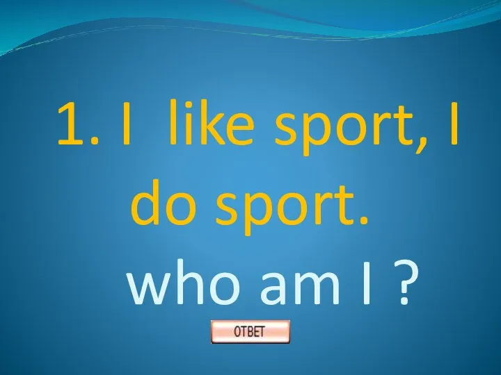 1. I like sport, I do sport. who am I ?