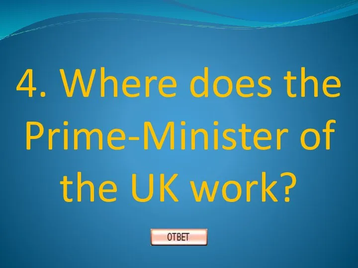 4. Where does the Prime-Minister of the UK work?