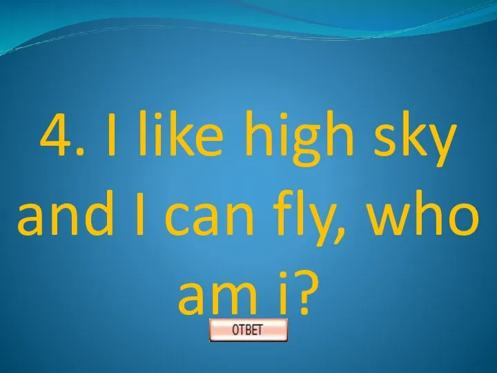 4. I like high sky and I can fly, who am i?