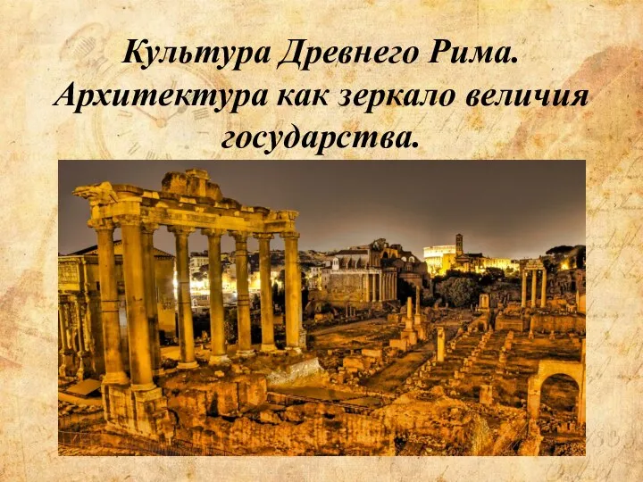 Культура Древнего Рима. Архитектура как зеркало величия государства.