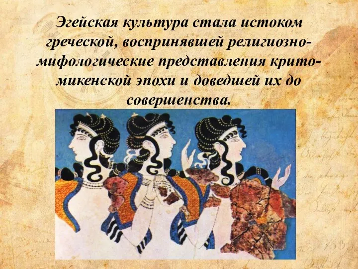 Эгейская культура стала истоком греческой, воспринявшей религиозно-мифологические представления крито- микенской эпохи и доведшей их до совершенства.