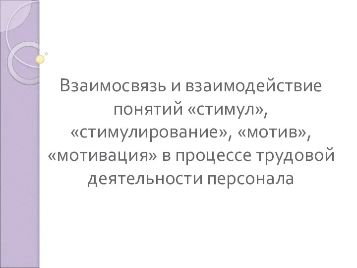 Взаимосвязь и взаимодействие понятий стимул, стимулирование, мотив, мотивация в процессе трудовой деятельности персонала