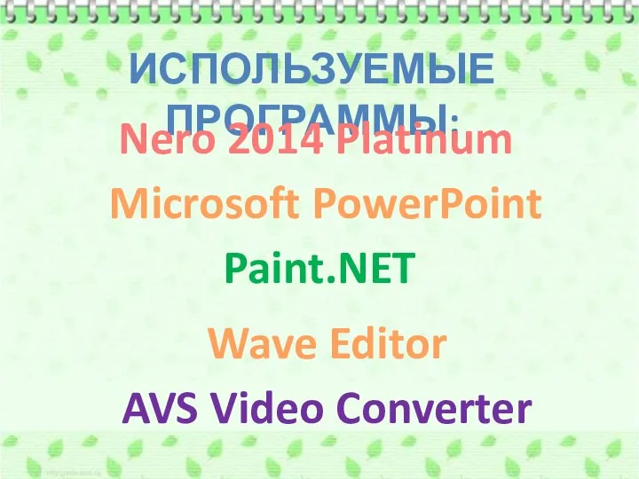 ИСПОЛЬЗУЕМЫЕ ПРОГРАММЫ: Nero 2014 Platinum Paint.NET Wave Editor AVS Video Converter Microsoft PowerPoint