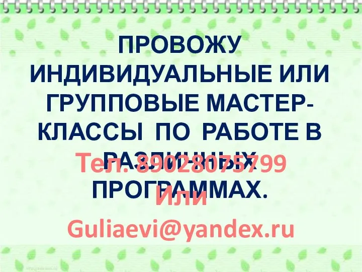ПРОВОЖУ ИНДИВИДУАЛЬНЫЕ ИЛИ ГРУППОВЫЕ МАСТЕР- КЛАССЫ ПО РАБОТЕ В РАЗЛИЧНЫХ ПРОГРАММАХ. Тел. 89028075799 Или Guliaevi@yandex.ru