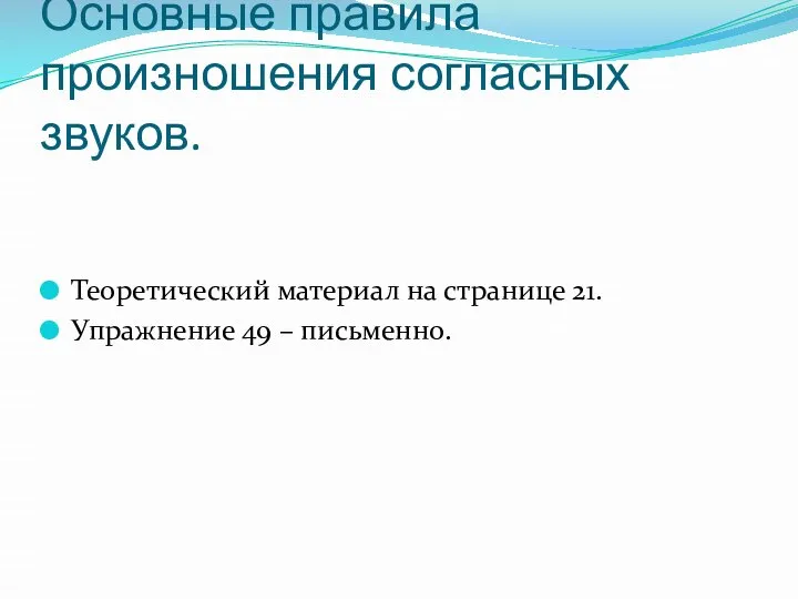 Основные правила произношения согласных звуков. Теоретический материал на странице 21. Упражнение 49 – письменно.