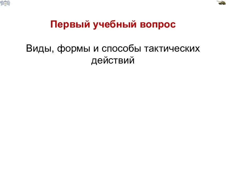 Первый учебный вопрос Виды, формы и способы тактических действий