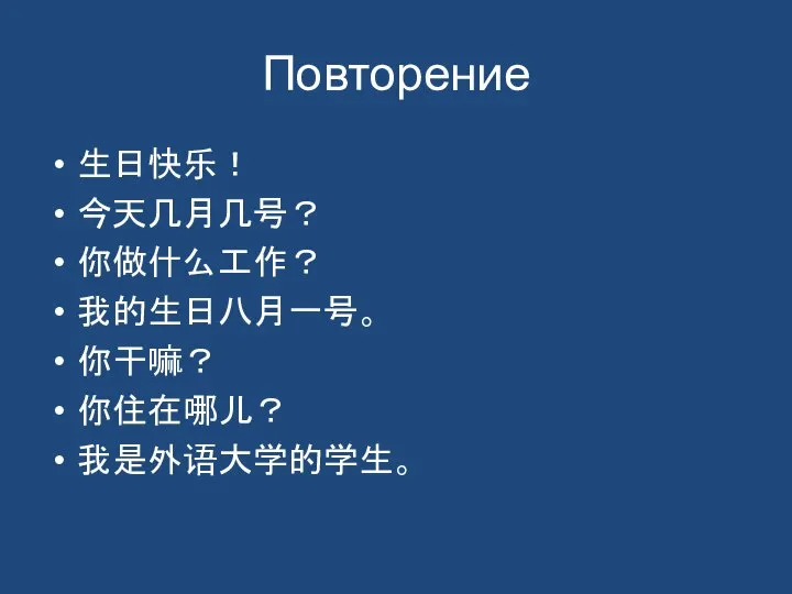 Повторение 生日快乐！ 今天几月几号？ 你做什么工作？ 我的生日八月一号。 你干嘛？ 你住在哪儿？ 我是外语大学的学生。