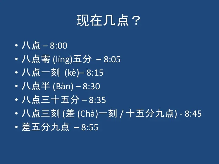 现在几点？ 八点 – 8:00 八点零 (líng)五分 – 8:05 八点一刻 (kè)– 8:15 八点半