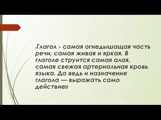 «Глагол - самая огнедышащая часть речи, самая живая и яркая. В глаголе