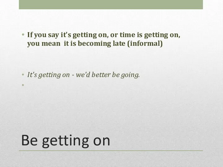 Be getting on If you say it's getting on, or time is