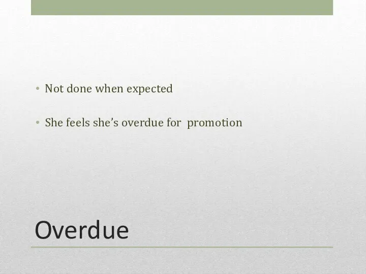 Overdue Not done when expected She feels she’s overdue for promotion