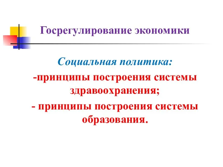 Госрегулирование экономики Социальная политика: -принципы построения системы здравоохранения; - принципы построения системы образования.