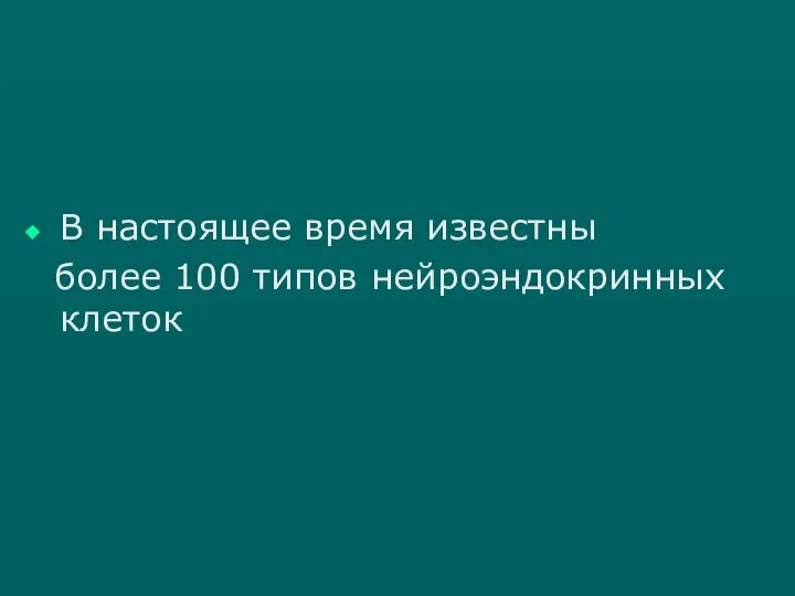 В настоящее время известны более 100 типов нейроэндокринных клеток