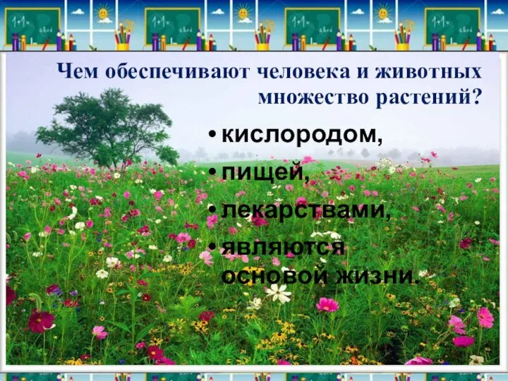 Чем обеспечивают человека и животных множество растений? кислородом, пищей, лекарствами, являются основой жизни.