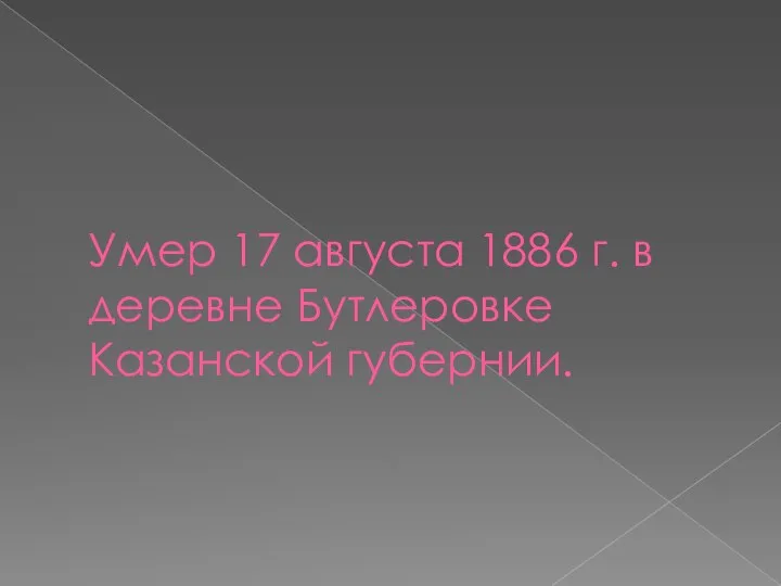 Умер 17 августа 1886 г. в деревне Бутлеровке Казанской губернии.