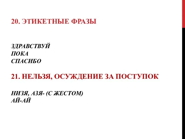 ЗДРАВСТВУЙ ПОКА СПАСИБО 21. НЕЛЬЗЯ, ОСУЖДЕНИЕ ЗА ПОСТУПОК НИЗЯ, АЗЯ- (С ЖЕСТОМ) АЙ-АЙ 20. ЭТИКЕТНЫЕ ФРАЗЫ