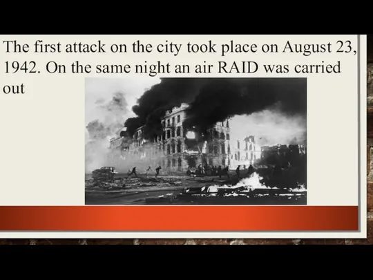 The first attack on the city took place on August 23, 1942.