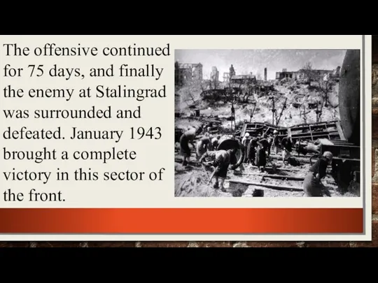 The offensive continued for 75 days, and finally the enemy at Stalingrad