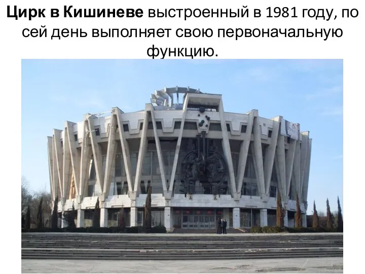 Цирк в Кишиневе выстроенный в 1981 году, по сей день выполняет свою первоначальную функцию.