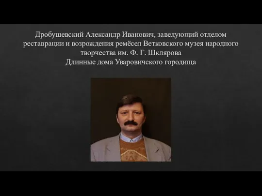 Дробушевский Александр Иванович, заведующий отделом реставрации и возрождения ремёсел Ветковского музея народного