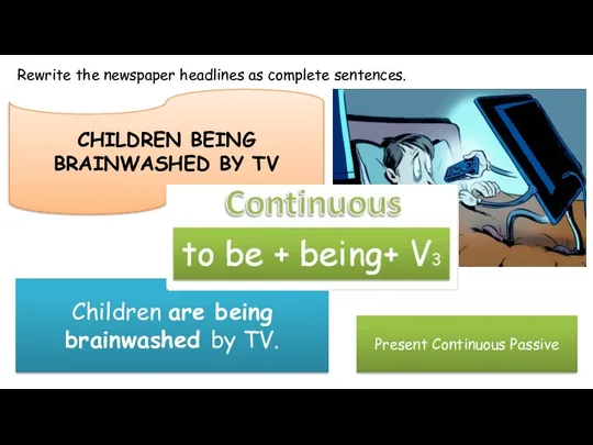 Rewrite the newspaper headlines as complete sentences. CHILDREN BEING BRAINWASHED BY TV