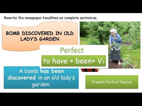 Rewrite the newspaper headlines as complete sentences. BOMB DISCOVERED IN OLD LADY’S