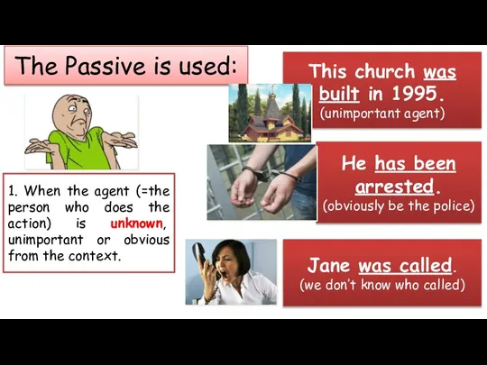 The Passive is used: 1. When the agent (=the person who does