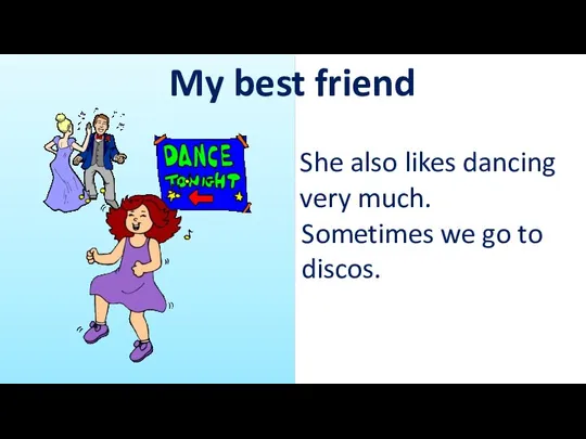 My best friend She also likes dancing very much. Sometimes we go to discos.