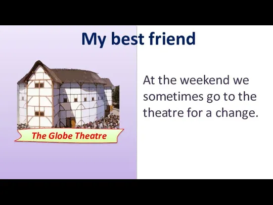 My best friend The Globe Theatre At the weekend we sometimes go