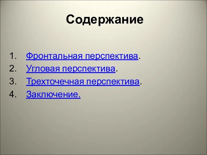 Содержание Фронтальная перспектива. Угловая перспектива. Трехточечная перспектива. Заключение.