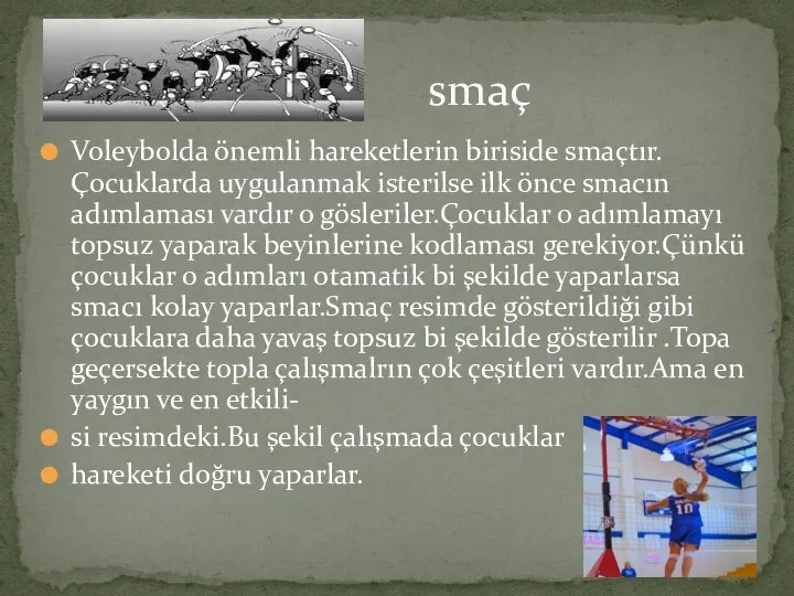 Voleybolda önemli hareketlerin biriside smaçtır.Çocuklarda uygulanmak isterilse ilk önce smacın adımlaması vardır