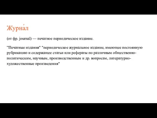 Журна́л (от фр. journal) — печатное периодическое издание. ”Печатные издания" "периодическое журнальное