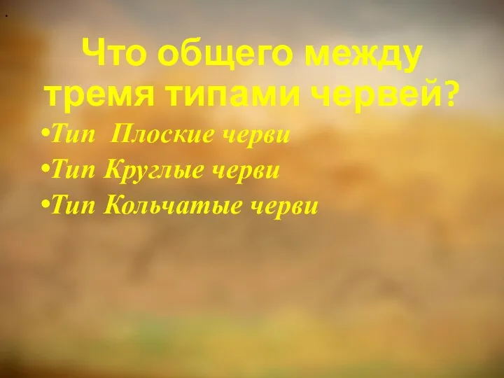 Что общего между тремя типами червей? Тип Плоские черви Тип Круглые черви Тип Кольчатые черви .