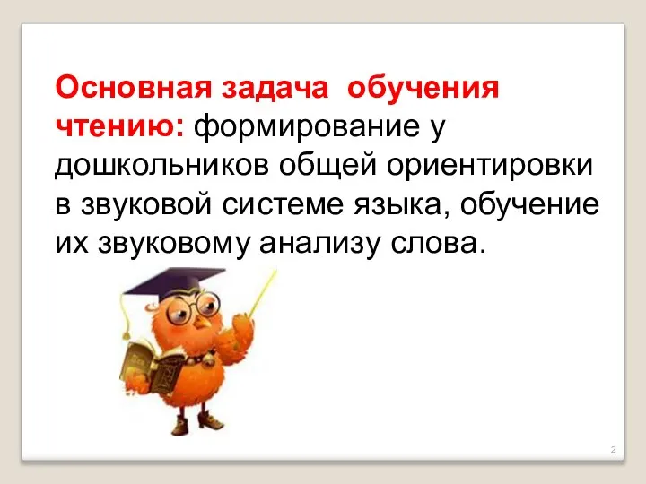 Основная задача обучения чтению: формирование у дошкольников общей ориентировки в звуковой системе