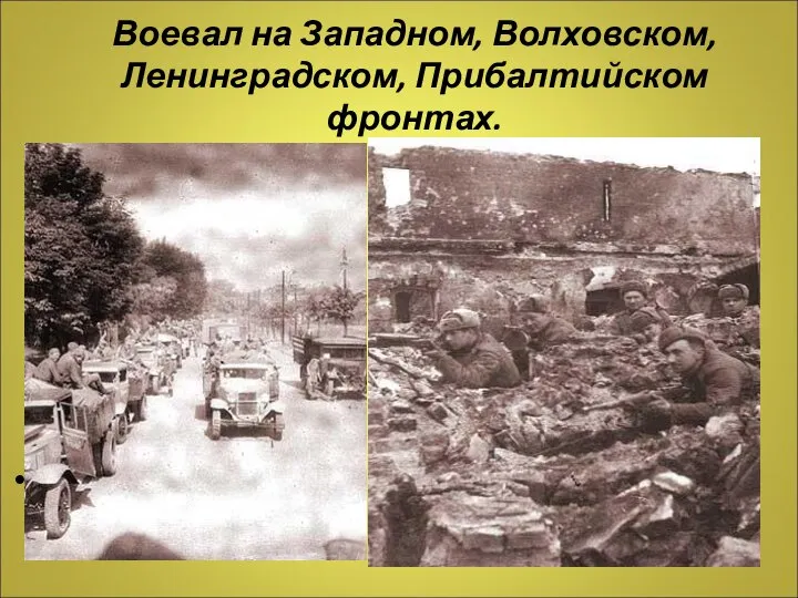 Воевал на Западном, Волховском,Ленинградском, Прибалтийском фронтах.