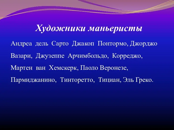 Художники маньеристы Андреа дель Сарто Джакоп Понтормо, Джорджо Вазари, Джузеппе Арчимбольдо, Корреджо,