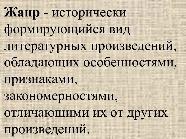 Жанр - исторически формирующийся вид литературных произведений, обладающих особенностями, признаками, закономерностями, отличающими их от других произведений.