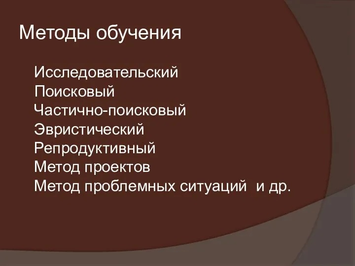 Методы обучения Исследовательский Поисковый Частично-поисковый Эвристический Репродуктивный Метод проектов Метод проблемных ситуаций и др.