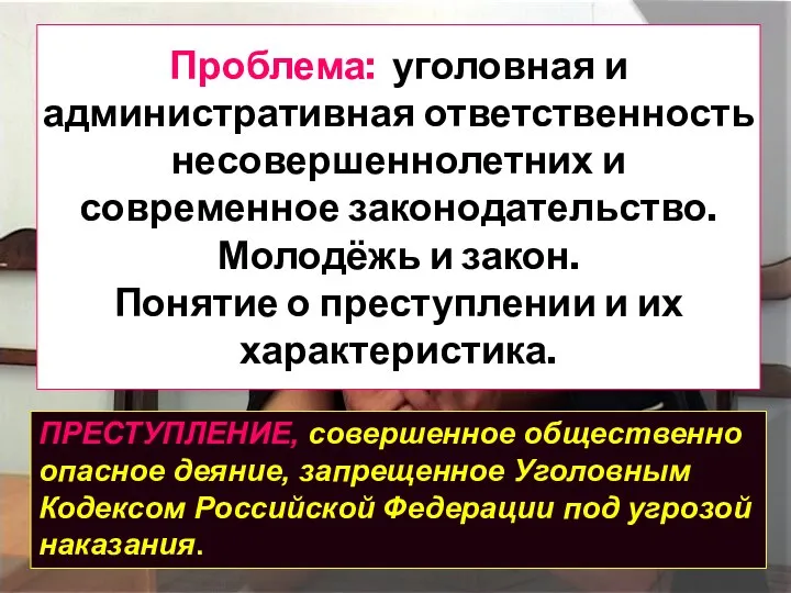 Проблема: уголовная и административная ответственность несовершеннолетних и современное законодательство. Молодёжь и закон.