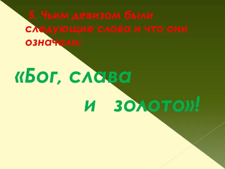 5. Чьим девизом были следующие слова и что они означали: «Бог, слава и золото»!